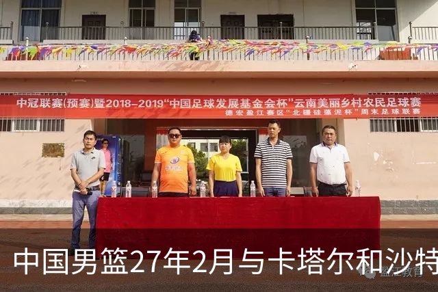 中国男篮27年2月与卡塔尔&沙特进行世预赛 深篮公司征集承办赛区